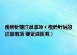 瘦脸针前注意事项（瘦脸针后的注意事项 要紧遵医嘱）