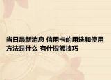 当日最新消息 信用卡的用途和使用方法是什么 有什提额技巧