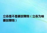 立春是不是要放鞭炮（立春为啥要放鞭炮）