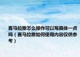 喜马拉雅怎么操作可以写具体一点吗（喜马拉雅如何使用内容仅供参考）