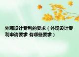 外观设计专利的要求（外观设计专利申请要求 有哪些要求）