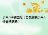 小米8se哪里抢（怎么购买小米8快去抢购吧）