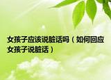 女孩子应该说脏话吗（如何回应女孩子说脏话）