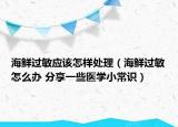 海鲜过敏应该怎样处理（海鲜过敏怎么办 分享一些医学小常识）