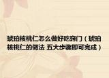琥珀核桃仁怎么做好吃窍门（琥珀核桃仁的做法 五大步骤即可完成）
