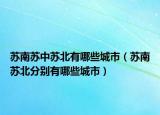 苏南苏中苏北有哪些城市（苏南苏北分别有哪些城市）