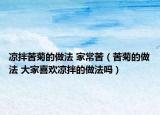 凉拌苦菊的做法 家常苦（苦菊的做法 大家喜欢凉拌的做法吗）
