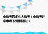 小路考后多久大路考（小路考注意事项 祝顺利通过）