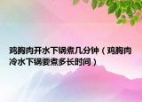 鸡胸肉开水下锅煮几分钟（鸡胸肉冷水下锅要煮多长时间）