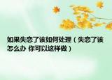 如果失恋了该如何处理（失恋了该怎么办 你可以这样做）