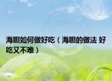 海胆如何做好吃（海胆的做法 好吃又不难）