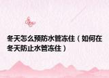冬天怎么预防水管冻住（如何在冬天防止水管冻住）