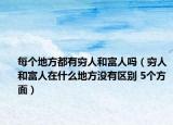 每个地方都有穷人和富人吗（穷人和富人在什么地方没有区别 5个方面）