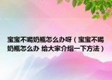 宝宝不喝奶瓶怎么办呀（宝宝不喝奶瓶怎么办 给大家介绍一下方法）