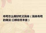 寿司怎么做好吃又简单（简单寿司的做法 口感非常丰富）