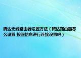 腾达无线路由器设置方法（腾达路由器怎么设置 按照信息进行连接设置吧）