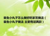 章鱼小丸子怎么做好吃家常做法（章鱼小丸子做法 主要有这两款）