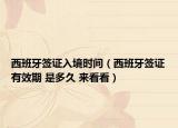 西班牙签证入境时间（西班牙签证有效期 是多久 来看看）