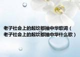 老子社会上的起坎都抽中华歌词（老子社会上的起坎都抽中华什么歌）