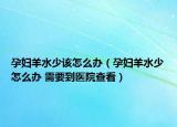 孕妇羊水少该怎么办（孕妇羊水少怎么办 需要到医院查看）