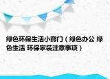 绿色环保生活小窍门（绿色办公 绿色生活 环保家装注意事项）
