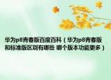 华为p8青春版百度百科（华为p8青春版和标准版区别有哪些 哪个版本功能更多）