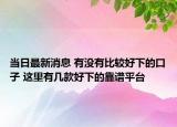 当日最新消息 有没有比较好下的口子 这里有几款好下的靠谱平台