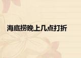 海底捞晚上几点打折