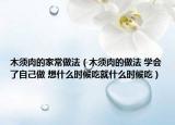 木须肉的家常做法（木须肉的做法 学会了自己做 想什么时候吃就什么时候吃）