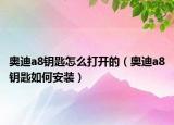奥迪a8钥匙怎么打开的（奥迪a8钥匙如何安装）