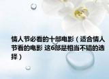 情人节必看的十部电影（适合情人节看的电影 这6部是相当不错的选择）