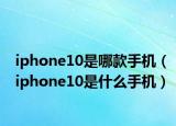 iphone10是哪款手机（iphone10是什么手机）