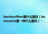 bamboofiber是什么面料（baumwolle是一种什么面料）