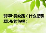 翡翠b货纹路（什么是翡翠b货的色根）