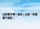 山东属于哪一战区（山东一区是哪个战区）