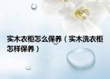 实木衣柜怎么保养（实木洗衣柜怎样保养）