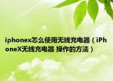 iphonex怎么使用无线充电器（iPhoneX无线充电器 操作的方法）