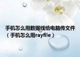 手机怎么用数据线给电脑传文件（手机怎么用rayfile）