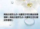 两地分居怎么办 夫妻双方可以做这些事情嘛（两地分居怎么办 夫妻双方可以做这些事情）