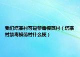我们塔寨村可是禁毒模范村（塔寨村禁毒模范村什么梗）