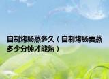 自制烤肠蒸多久（自制烤肠要蒸多少分钟才能熟）