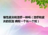 慢性皮炎和湿疹一样吗（湿疹和皮炎的区别 病程一个长一个短）