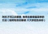 怎样才可以去眼袋, 推荐去眼袋最简单的方法（如何有效去眼袋 六大妙招告诉你）