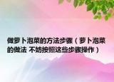 做萝卜泡菜的方法步骤（萝卜泡菜的做法 不妨按照这些步骤操作）