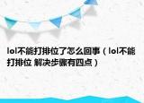 lol不能打排位了怎么回事（lol不能打排位 解决步骤有四点）
