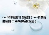 ceo和总裁有什么区别（ceo和总裁的区别 三点教你轻松区别）