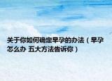 关于你如何确定早孕的办法（早孕怎么办 五大方法告诉你）