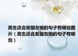 男生适合发朋友圈的句子有哪些图片（男生适合发朋友圈的句子有哪些）