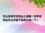 怎么在快手音悦台上直播（快手音悦台怎么开启下面来介绍一下）