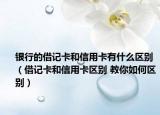 银行的借记卡和信用卡有什么区别（借记卡和信用卡区别 教你如何区别）